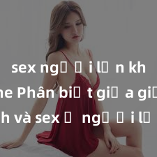 sex người lớn không che Phân biệt giữa giới tính và sex ở người lớn: Tìm hiểu sự khác biệt và yếu tố quyết định