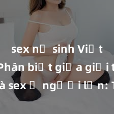 sex nữ sinh Việt Nam Phân biệt giữa giới tính và sex ở người lớn: Tìm hiểu sự khác biệt và yếu tố quyết định