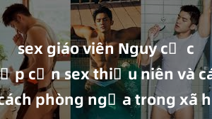 sex giáo viên Nguy cơ của việc tiếp cận sex thiếu niên và cách phòng ngừa trong xã hội hiện đại