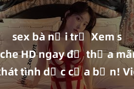 sex bà nội trợ Xem sex không che HD ngay để thỏa mãn cơn khát tình dục của bạn! Video chất lượng cao, cảnh quay rõ nét, sẽ khiến bạn không thể rời mắt! Hãy trải nghiệm ngay!