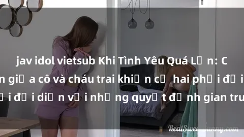 jav idol vietsub Khi Tình Yêu Quá Lớn: Câu chuyện loạn luân giữa cô và cháu trai khiến cả hai phải đối diện với những quyết định gian truân và đầy rủi ro.