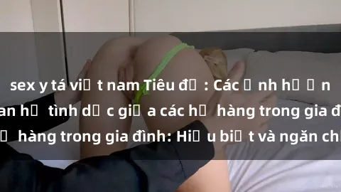 sex y tá việt nam Tiêu đề: Các ảnh hưởng tiêu cực của quan hệ tình dục giữa các họ hàng trong gia đình: Hiểu biết và ngăn chặn