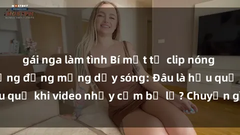 gái nga làm tình Bí mật từ clip nóng phòng tắm khiến cộng đồng mạng dậy sóng: Đâu là hậu quả khi video nhạy cảm bị lộ? Chuyện gì đang xảy ra?