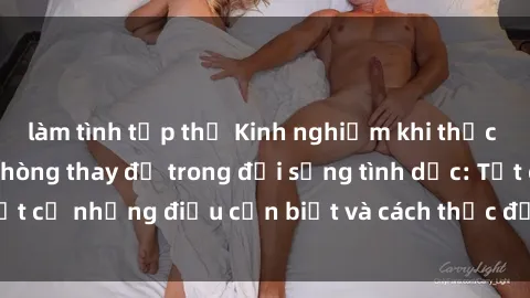 làm tình tập thể Kinh nghiệm khi thực hiện hành vi sex phòng thay đồ trong đời sống tình dục: Tất cả những điều cần biết và cách thức để thực hiện an toàn.