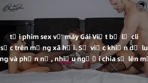 tải phim sex về máy Gái Việt bị lộ clip sex, scandal gây sốc trên mạng xã hội. Sự việc khiến dư luận bàng hoàng và phẫn nộ, nhiều người chia sẻ lên mạng để lên án hành vi độc hại này.