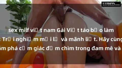 sex milf việt nam Gái Việt táo bạo làm tình ở khách sạn: Trải nghiệm mới lạ và mãnh liệt. Hãy cùng khám phá cảm giác đắm chìm trong đam mê và sự sung sướng tột đỉnh.