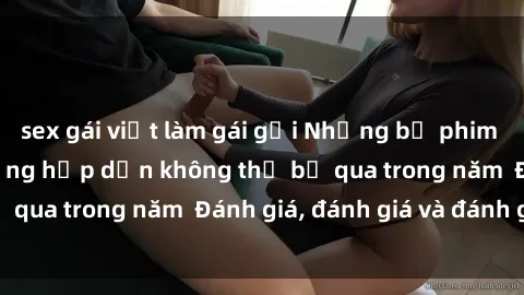 sex gái việt làm gái gọi Những bộ phim sex Châu Âu nổi tiếng hấp dẫn không thể bỏ qua trong năm  Đánh giá, đánh giá và đánh giá!