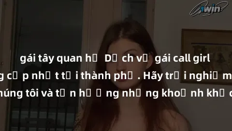 gái tây quan hệ Dịch vụ gái call girl VIP cao cấp, đẳng cấp nhất tại thành phố. Hãy trải nghiệm cùng chúng tôi và tận hưởng những khoảnh khắc đáng nhớ, không thể quên.