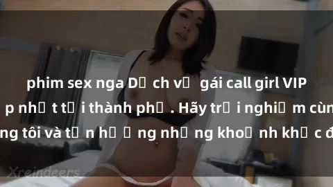 phim sex nga Dịch vụ gái call girl VIP cao cấp, đẳng cấp nhất tại thành phố. Hãy trải nghiệm cùng chúng tôi và tận hưởng những khoảnh khắc đáng nhớ, không thể quên.