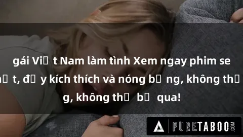 gái Việt Nam làm tình Xem ngay phim sex mới nhất, đầy kích thích và nóng bỏng, không thể bỏ qua!