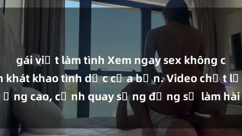 gái việt làm tình Xem ngay sex không che HD để thỏa mãn khát khao tình dục của bạn. Video chất lượng cao, cảnh quay sống động sẽ làm hài lòng mọi người dùng.