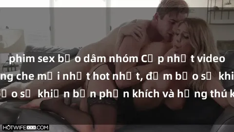 phim sex bạo dâm nhóm Cập nhật video sex Việt Nam không che mới nhất hot nhất, đảm bảo sẽ khiến bạn phấn khích và hứng thú không ngừng.