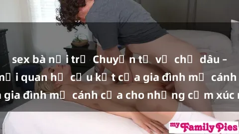 sex bà nội trợ Chuyện tự vụ chị dâu – Tâm lý đằng sau mối quan hệ cấu kết của gia đình mở cánh cửa cho những cảm xúc mới