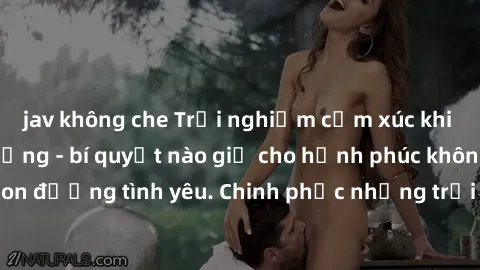 jav không che Trải nghiệm cảm xúc khi làm tình ngoài đường - bí quyết nào giữ cho hạnh phúc không phai nhạt trên con đường tình yêu. Chinh phục những trải nghiệm mới lạ, đam mê cháy bỏng ngay giữa phố