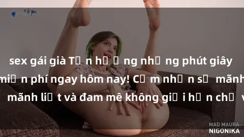 sex gái già Tận hưởng những phút giây đỉnh cao cùng sex miễn phí ngay hôm nay! Cảm nhận sự mãnh liệt và đam mê không giới hạn chỉ với một cú click!
