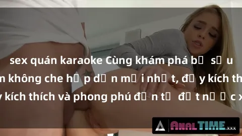 sex quán karaoke Cùng khám phá bộ sưu tập sex Việt Nam không che hấp dẫn mới nhất, đầy kích thích và phong phú đến từ đất nước xinh đẹp này.