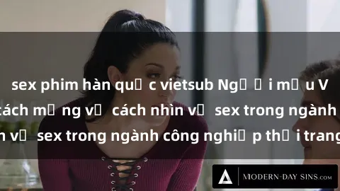 sex phim hàn quốc vietsub Người mẫu Việt Nam và cuộc cách mạng về cách nhìn về sex trong ngành công nghiệp thời trang