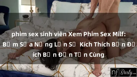 phim sex sinh viên Xem Phim Sex Milf: Những Mẹ Bỉm Sữa Nứng Lồn Sẽ Kích Thích Bạn Đến Tận Cùng
