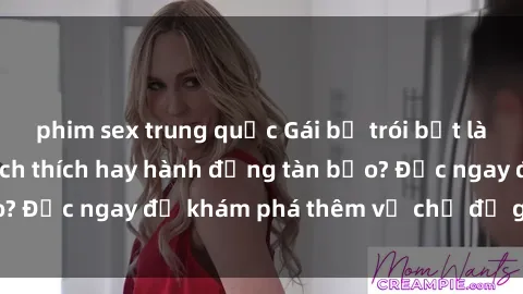 phim sex trung quốc Gái bị trói bắt làm tình: Trò chơi kích thích hay hành động tàn bạo? Đọc ngay để khám phá thêm về chủ đề gợi cảm này!