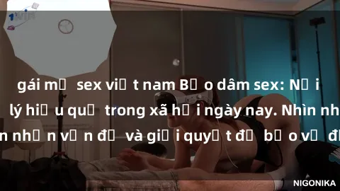 gái mỹ sex việt nam Bạo dâm sex: Nỗi sợ hãi và cần xử lý hiệu quả trong xã hội ngày nay. Nhìn nhận vấn đề và giải quyết để bảo vệ đối tượng bị hại.