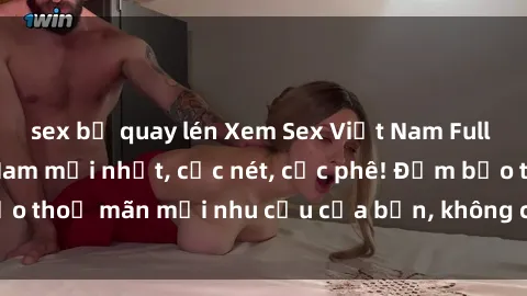 sex bị quay lén Xem Sex Việt Nam Full HD - Clip sex Việt Nam mới nhất, cực nét, cực phê! Đảm bảo thoả mãn mọi nhu cầu của bạn, không che, không giới hạn!
