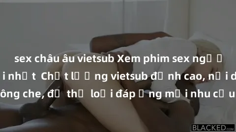 sex châu âu vietsub Xem phim sex người Pháp vietsub mới nhất  Chất lượng vietsub đỉnh cao, nội dung hấp dẫn, không che, đủ thể loại đáp ứng mọi nhu cầu của người xem. Đảm bảo thỏa mãn khẩu vị của bạn!