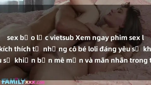 sex bạo lực vietsub Xem ngay phim sex loli mới nhất - Sự kích thích từ những cô bé loli đáng yêu sẽ khiến bạn mê mẩn và mãn nhãn trong từng cảnh quay.
