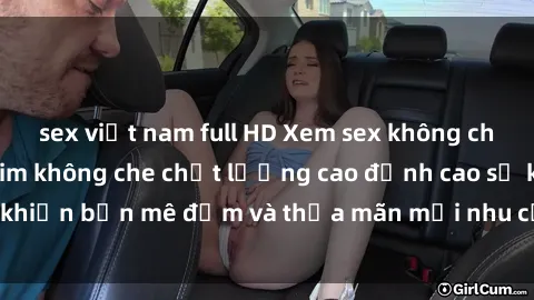 sex việt nam full HD Xem sex không che HD: Những bộ phim không che chất lượng cao đỉnh cao sẽ khiến bạn mê đắm và thỏa mãn mọi nhu cầu tình dục của mình.