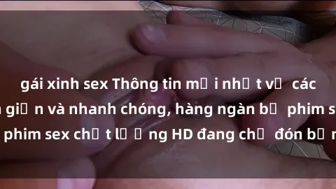 gái xinh sex Thông tin mới nhất về cách tải phim sex đơn giản và nhanh chóng, hàng ngàn bộ phim sex chất lượng HD đang chờ đón bạn ngay hôm nay!