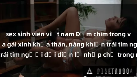 sex sinh viên việt nam Đắm chìm trong vẻ đẹp tự nhiên của gái xinh khỏa thân, nàng khiến trái tim người đối diện lỡ nhịp chỉ trong một cái nhìn.