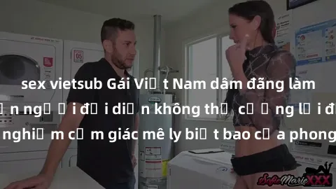 sex vietsub Gái Việt Nam dâm đãng làm tình say đắm, khiến người đối diện không thể cưỡng lại được. Hãy trải nghiệm cảm giác mê ly biết bao của phong cách yêu đương đậm chất dân tộc!