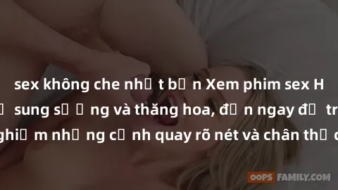 sex không che nhật bản Xem phim sex HD: Đỉnh cao của sự sung sướng và thăng hoa, đến ngay để trải nghiệm những cảnh quay rõ nét và chân thực nhất. Hãy cùng khám phá!