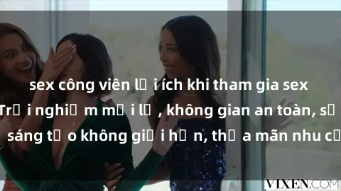 sex công viên lợi ích khi tham gia sex online không che: Trải nghiệm mới lạ, không gian an toàn, sự sáng tạo không giới hạn, thỏa mãn nhu cầu tình dục của bạn.