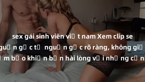 sex gái sinh viên việt nam Xem clip sex không che mới - Nguồn gốc từ nguồn gốc rõ ràng, không giấu giếm. Đảm bảo khiến bạn hài lòng với những cảnh quay táo bạo và đầy kích thích.