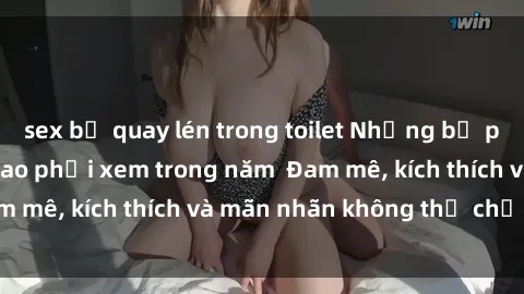 sex bị quay lén trong toilet Những bộ phim sex jav đỉnh cao phải xem trong năm  Đam mê, kích thích và mãn nhãn không thể chối từ!