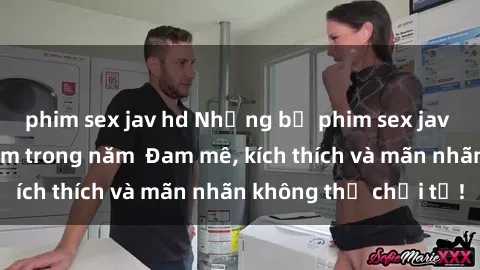 phim sex jav hd Những bộ phim sex jav đỉnh cao phải xem trong năm  Đam mê, kích thích và mãn nhãn không thể chối từ!
