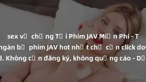 sex vợ chồng Tải Phim JAV Miễn Phí - Thưởng thức hàng ngàn bộ phim JAV hot nhất chỉ cần click download. Không cần đăng ký, không quảng cáo - Dễ dàng tải về và xem online!