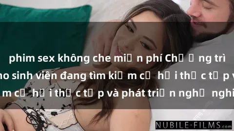 phim sex không che miễn phí Chương trình hợp tác JAV cho sinh viên đang tìm kiếm cơ hội thực tập và phát triển nghề nghiệp