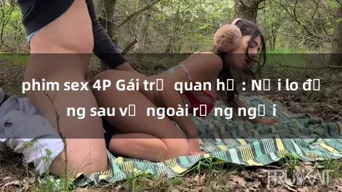 phim sex 4P Gái trẻ quan hệ: Nỗi lo đằng sau vẻ ngoài rạng ngời