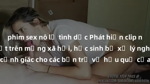 phim sex nô lệ tình dục Phát hiện clip nóng sinh viên gây sốt trên mạng xã hội, học sinh bị xử lý nghiêm ngặt. Đây là cảnh giác cho các bạn trẻ về hậu quả của việc chia sẻ thông tin trái phép trên int