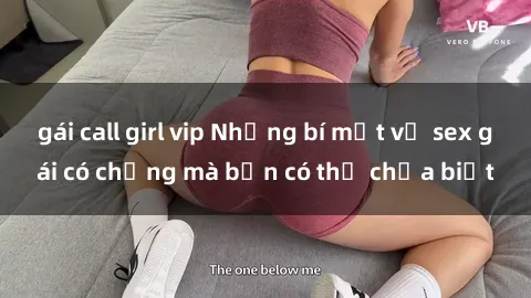 gái call girl vip Những bí mật về sex gái có chồng mà bạn có thể chưa biết
