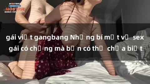 gái việt gangbang Những bí mật về sex gái có chồng mà bạn có thể chưa biết
