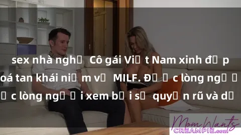 sex nhà nghỉ Cô gái Việt Nam xinh đẹp và gợi cảm làm xoá tan khái niệm về MILF. Được lòng người xem bởi sự quyến rũ và dễ thương.