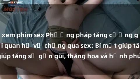 xem phim sex Phương pháp tăng cường gắn kết trong mối quan hệ vợ chồng qua sex: Bí mật giúp tăng sự gần gũi, thăng hoa và hạnh phúc cho cặp đôi
