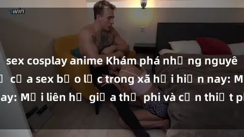 sex cosplay anime Khám phá những nguyên nhân và hậu quả của sex bạo lực trong xã hội hiện nay: Mối liên hệ giữa thị phi và cần thiết phải ngăn chặn.