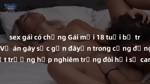 sex gái có chồng Gái mới 18 tuổi bị trói và bị hiếp dâm: Vụ án gây sốc gần đâyến trong cộng đồng. Đây là một trường hợp nghiêm trọng đòi hỏi sự can thiệp mạnh mẽ từ phía công lý.