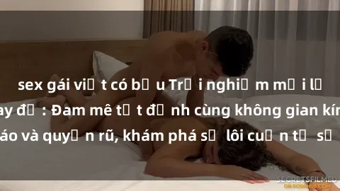 sex gái việt có bầu Trải nghiệm mới lạ với sex phòng thay đồ: Đam mê tột đỉnh cùng không gian kín đáo và quyến rũ, khám phá sự lôi cuốn từ sự hấp dẫn của nơi này.
