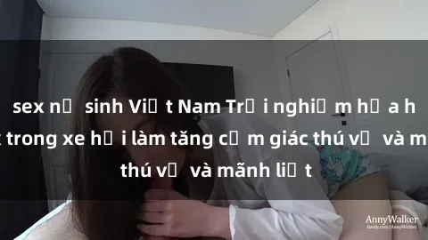 sex nữ sinh Việt Nam Trải nghiệm hứa hẹn: Sex trong xe hơi làm tăng cảm giác thú vị và mãnh liệt