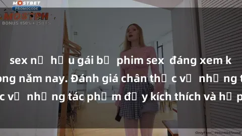 sex nữ hầu gái bộ phim sex  đáng xem không thể bỏ lỡ trong năm nay. Đánh giá chân thực về những tác phẩm đầy kích thích và hấp dẫn này.