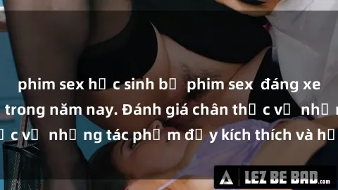 phim sex học sinh bộ phim sex  đáng xem không thể bỏ lỡ trong năm nay. Đánh giá chân thực về những tác phẩm đầy kích thích và hấp dẫn này.